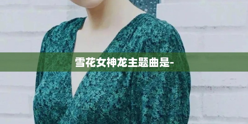 雪花女神龙主题曲是-