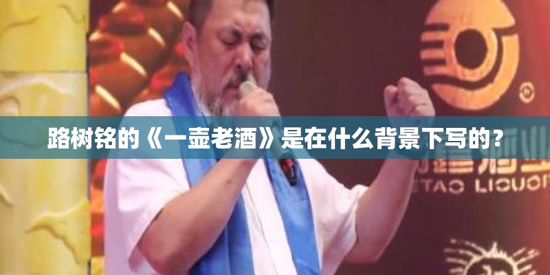 路树铭的《一壶老酒》是在什么背景下写的？
