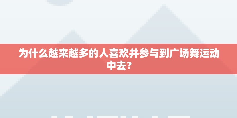 为什么越来越多的人喜欢并参与到广场舞运动中去？