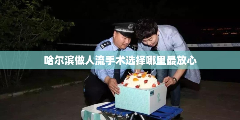 哈尔滨做人流手术选择哪里最放心