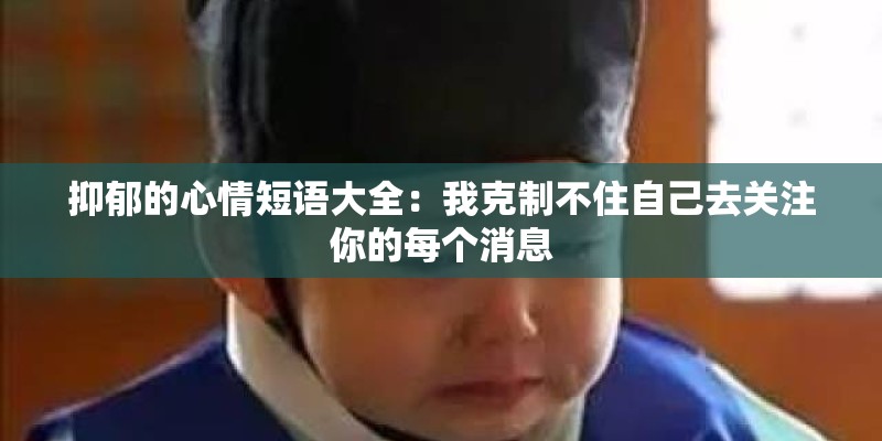 抑郁的心情短语大全：我克制不住自己去关注你的每个消息