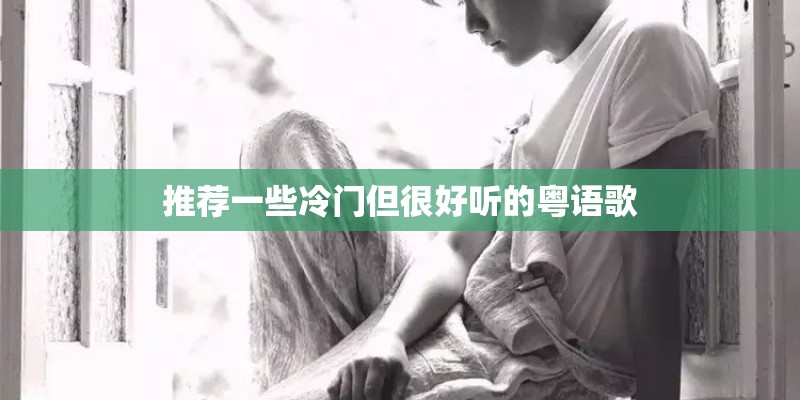推荐一些冷门但很好听的粤语歌