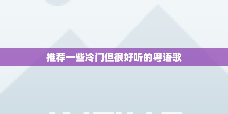 推荐一些冷门但很好听的粤语歌