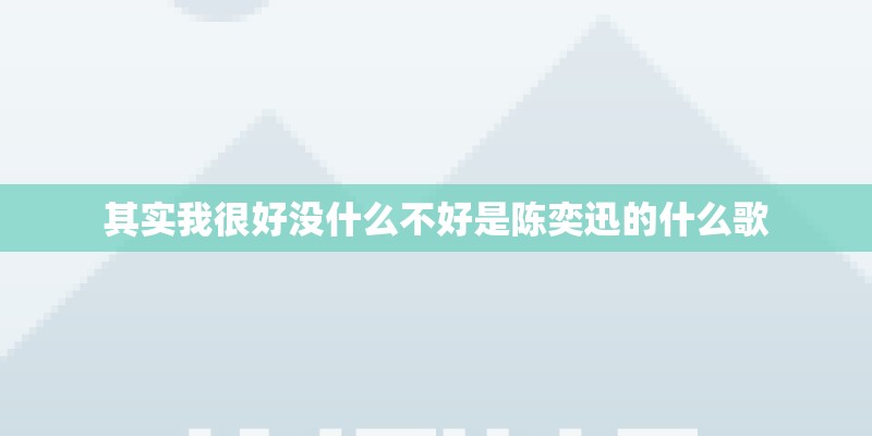 其实我很好没什么不好是陈奕迅的什么歌