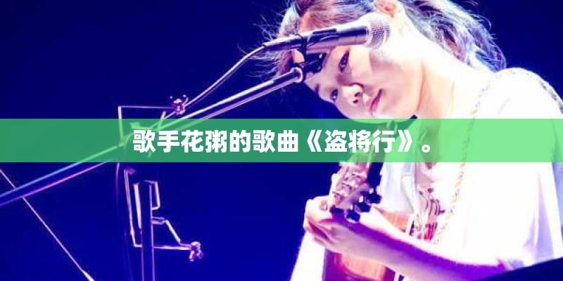歌手花粥的歌曲《盗将行》。