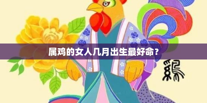 属鸡的女人几月出生最好命？