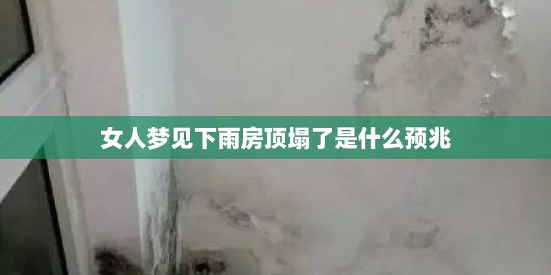 女人梦见下雨房顶塌了是什么预兆 女人梦见下雨房顶塌了是什么预兆