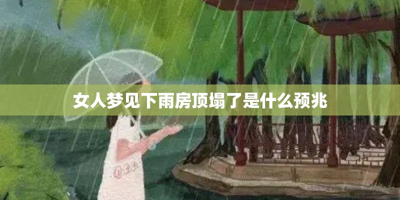 女人梦见下雨房顶塌了是什么预兆 女人梦见下雨房顶塌了是什么预兆