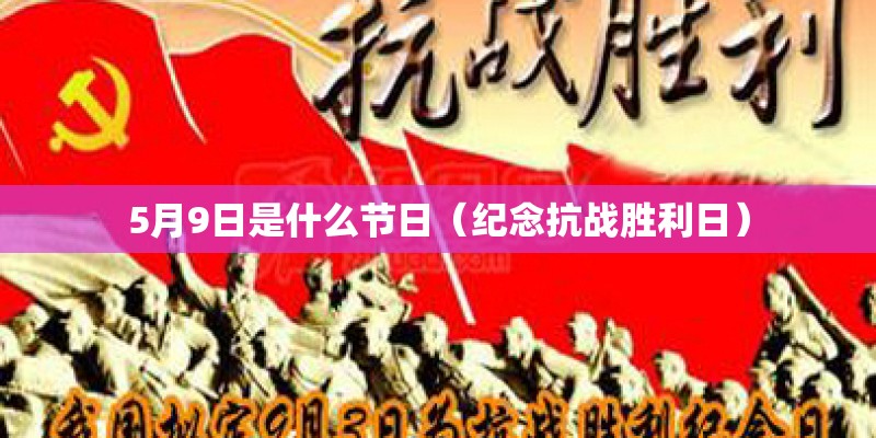 5月9日是什么节日（纪念抗战胜利日）