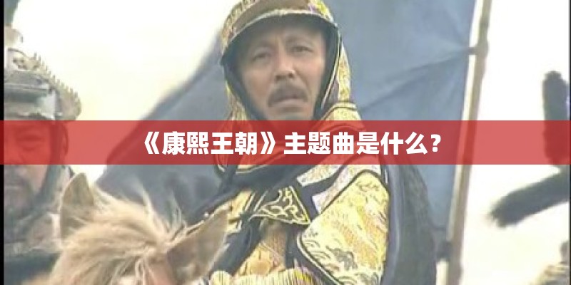 《康熙王朝》主题曲是什么? 《康熙王朝》主题曲是什么?