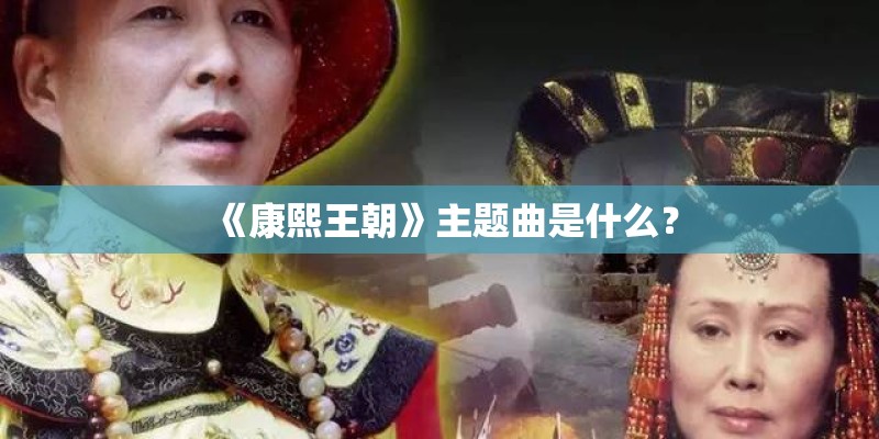 《康熙王朝》主题曲是什么? 《康熙王朝》主题曲是什么?
