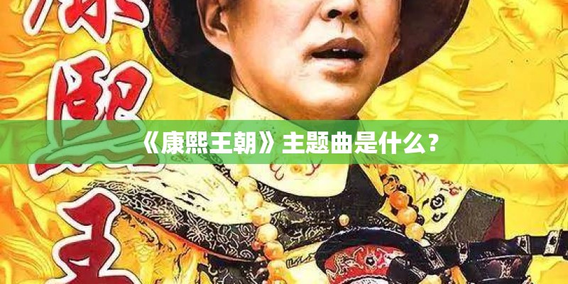 《康熙王朝》主题曲是什么? 《康熙王朝》主题曲是什么?