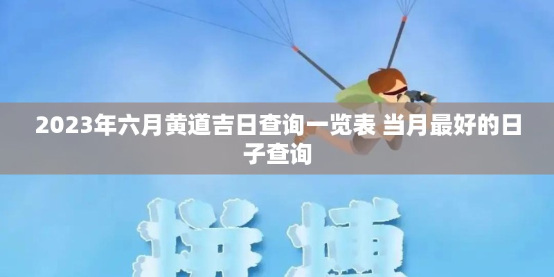 2023年六月黄道吉日查询一览表 当月最好的日子查询