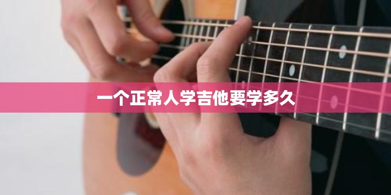 一个正常人学吉他要学多久