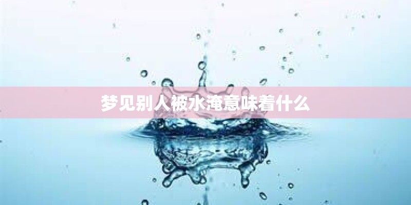 梦见别人被水淹意味着什么