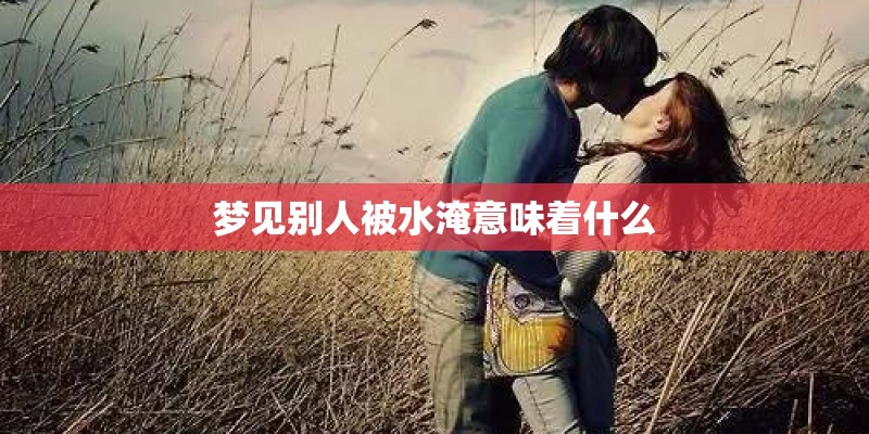 梦见别人被水淹意味着什么