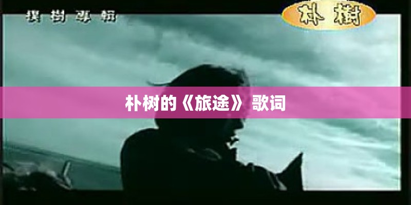 朴树的《旅途》 歌词